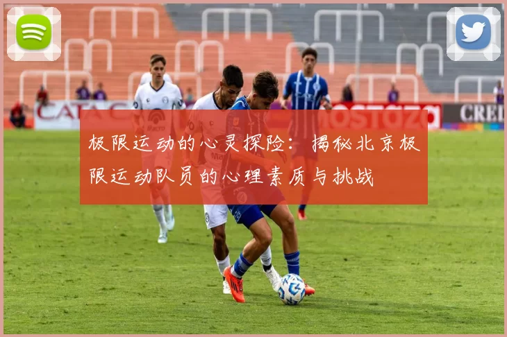 极限运动的心灵探险：揭秘北京极限运动队员的心理素质与挑战