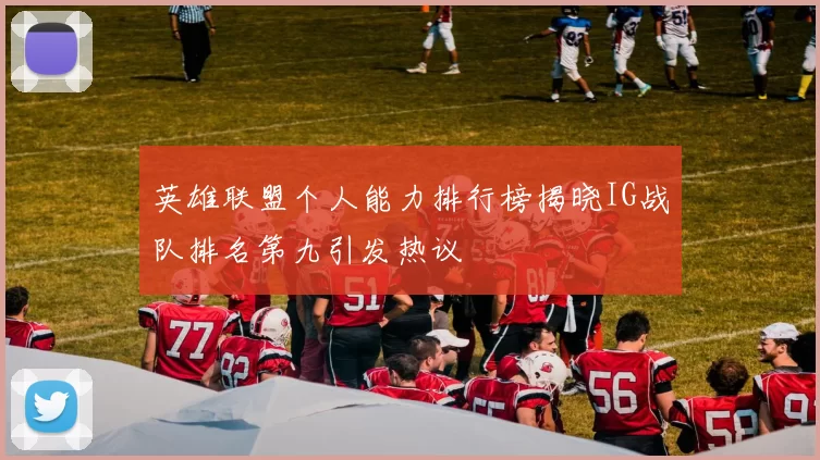 英雄联盟个人能力排行榜揭晓IG战队排名第九引发热议