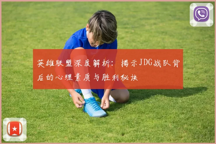 英雄联盟深度解析：揭示JDG战队背后的心理素质与胜利秘诀