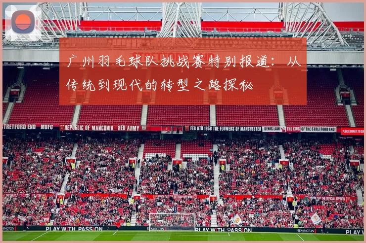 广州羽毛球队挑战赛特别报道：从传统到现代的转型之路探秘