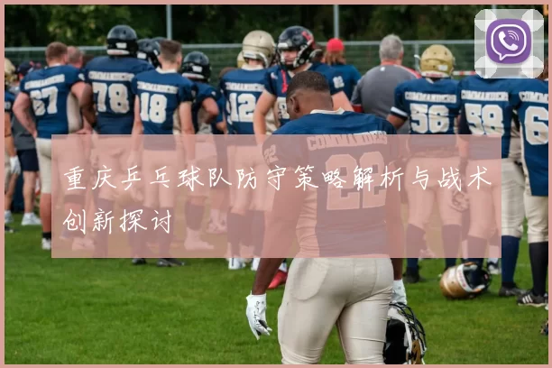 重庆乒乓球队防守策略解析与战术创新探讨