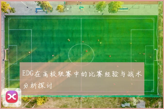 EDG在高校联赛中的比赛经验与战术分析探讨