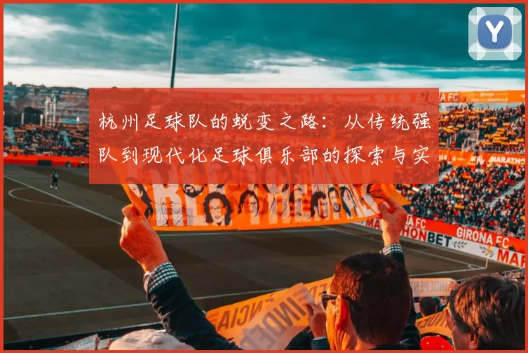 杭州足球队的蜕变之路：从传统强队到现代化足球俱乐部的探索与实践