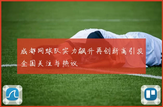 成都网球队实力飙升再创新高引发全国关注与热议