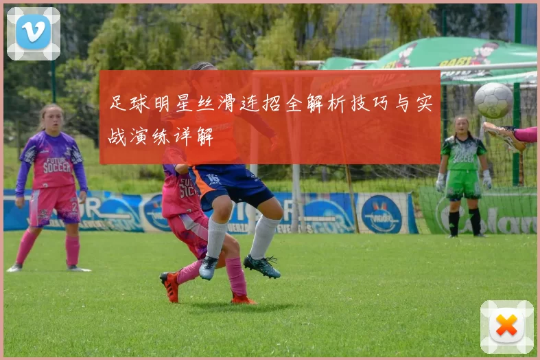 足球明星丝滑连招全解析技巧与实战演练详解