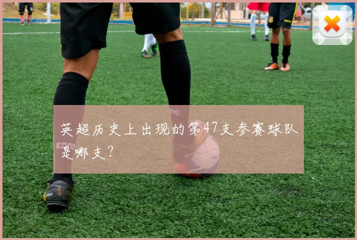 英超历史上出现的第47支参赛球队是哪支？