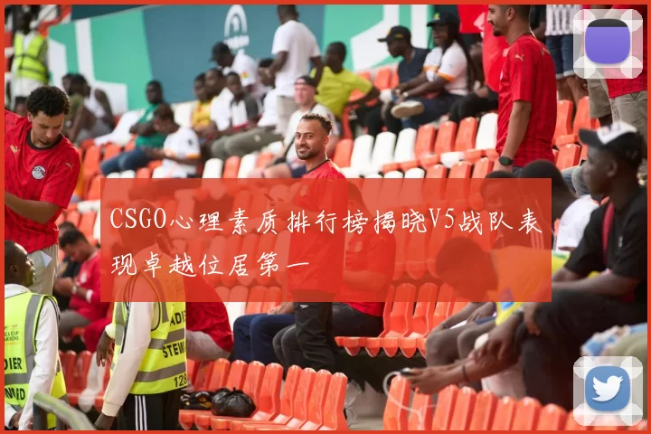 CSGO心理素质排行榜揭晓V5战队表现卓越位居第一