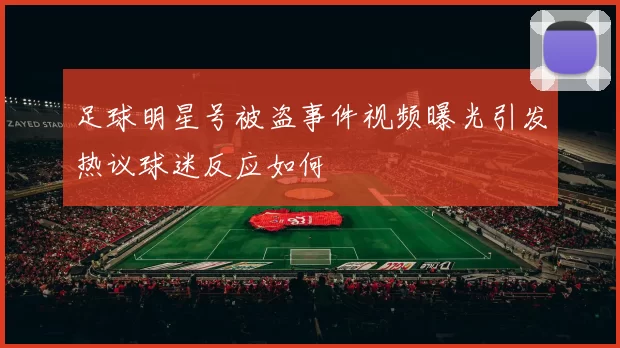 足球明星号被盗事件视频曝光引发热议球迷反应如何