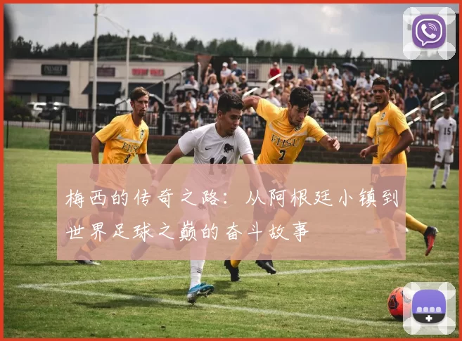 梅西的传奇之路：从阿根廷小镇到世界足球之巅的奋斗故事