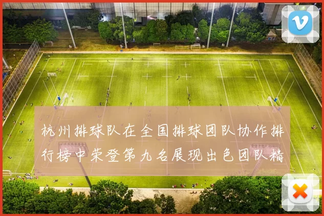 杭州排球队在全国排球团队协作排行榜中荣登第九名展现出色团队精神与实力