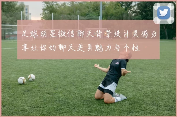 足球明星微信聊天背景设计灵感分享让你的聊天更具魅力与个性