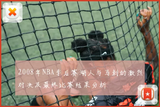 2008年NBA季后赛湖人与马刺的激烈对决及最终比赛结果分析
