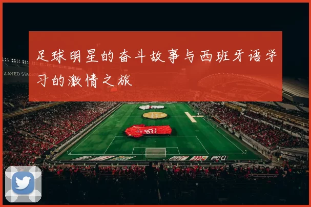 足球明星的奋斗故事与西班牙语学习的激情之旅