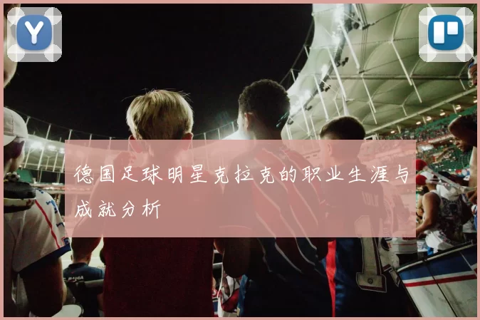 德国足球明星克拉克的职业生涯与成就分析