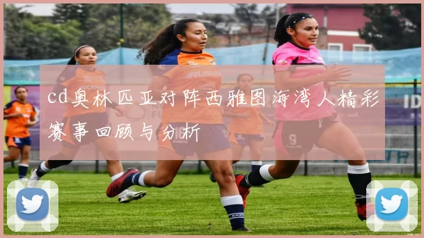 cd奥林匹亚对阵西雅图海湾人精彩赛事回顾与分析