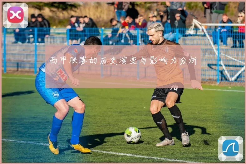 西甲联赛的历史演变与影响力分析