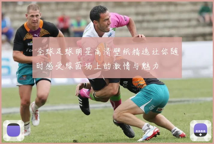 全球足球明星高清壁纸精选让你随时感受绿茵场上的激情与魅力