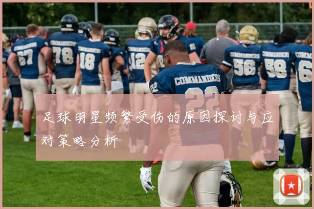 足球明星频繁受伤的原因探讨与应对策略分析