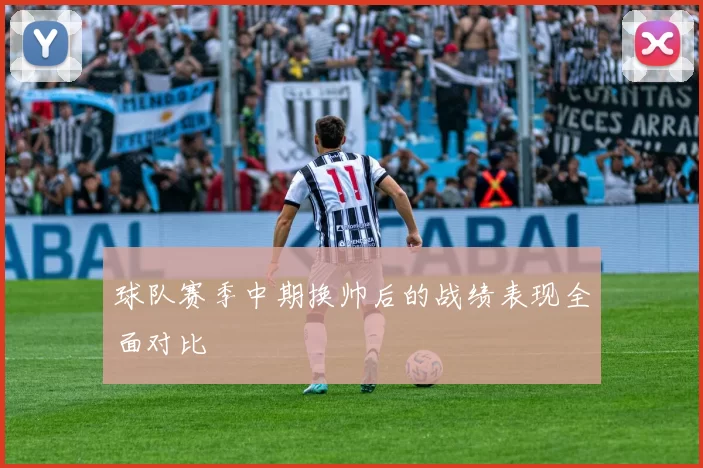 球队赛季中期换帅后的战绩表现全面对比