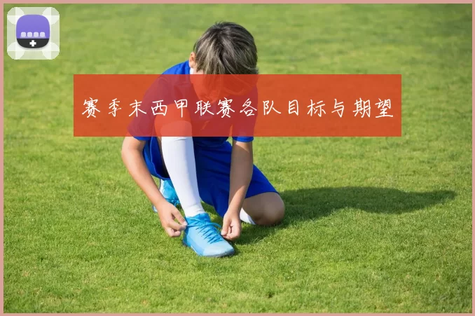 赛季末西甲联赛各队目标与期望