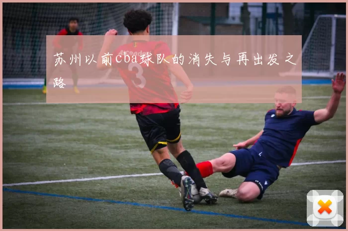 苏州以前cba球队的消失与再出发之路