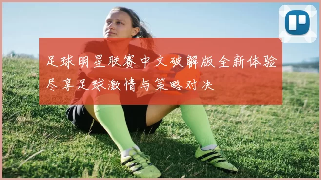 足球明星联赛中文破解版全新体验尽享足球激情与策略对决
