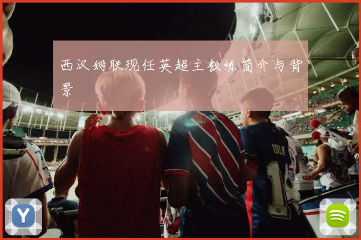 西汉姆联现任英超主教练简介与背景