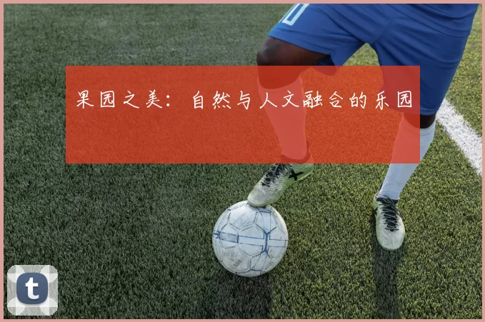 果园之美：自然与人文融合的乐园