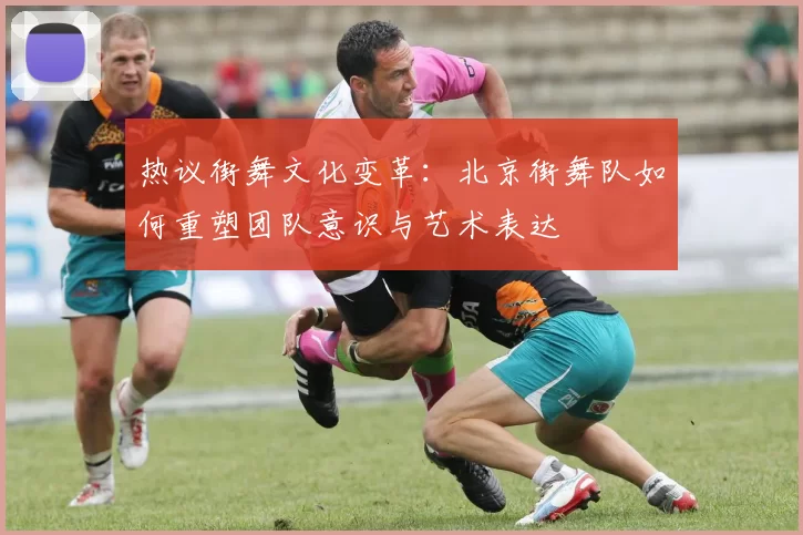 热议街舞文化变革：北京街舞队如何重塑团队意识与艺术表达