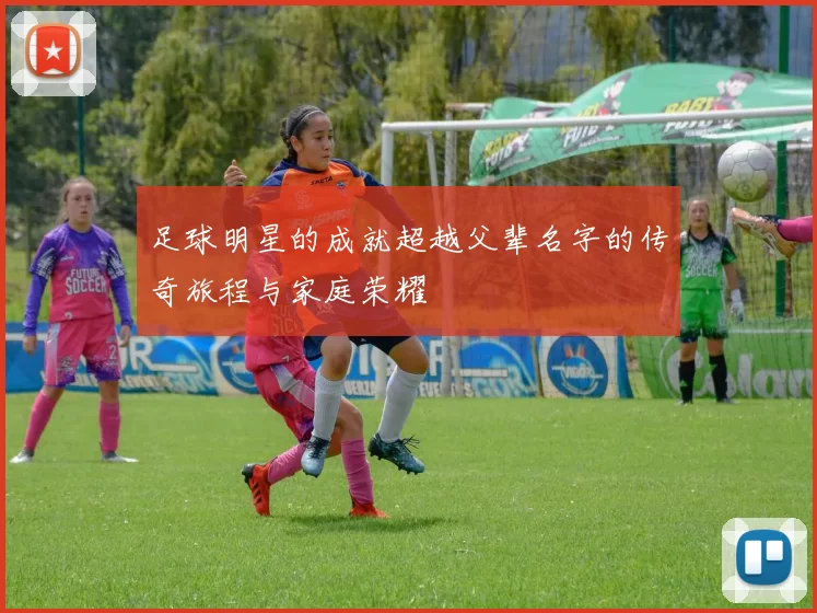 足球明星的成就超越父辈名字的传奇旅程与家庭荣耀