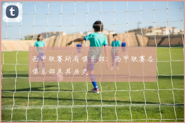 西甲联赛所有俱乐部：西甲联赛各俱乐部及其历史