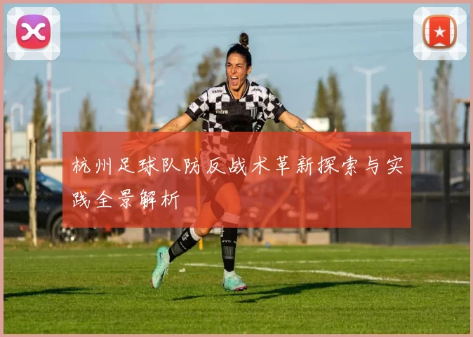 杭州足球队防反战术革新探索与实践全景解析