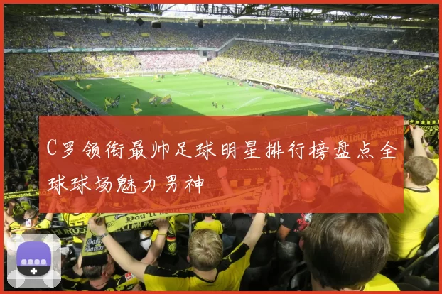 C罗领衔最帅足球明星排行榜盘点全球球场魅力男神