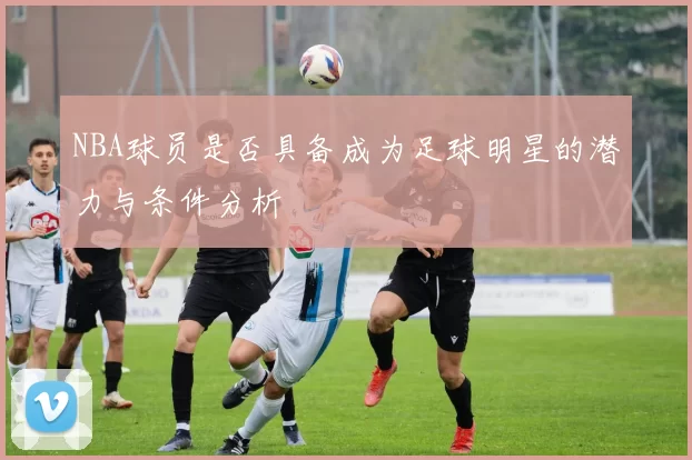 NBA球员是否具备成为足球明星的潜力与条件分析