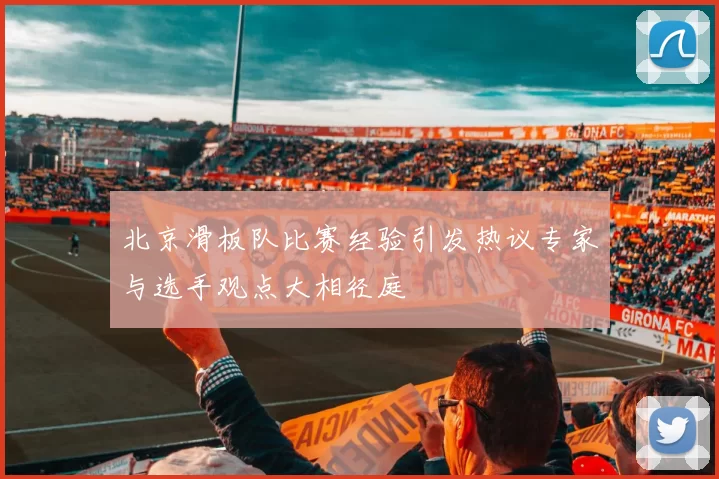 北京滑板队比赛经验引发热议专家与选手观点大相径庭