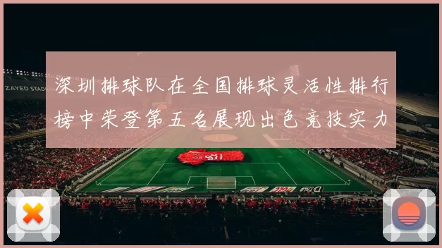 深圳排球队在全国排球灵活性排行榜中荣登第五名展现出色竞技实力
