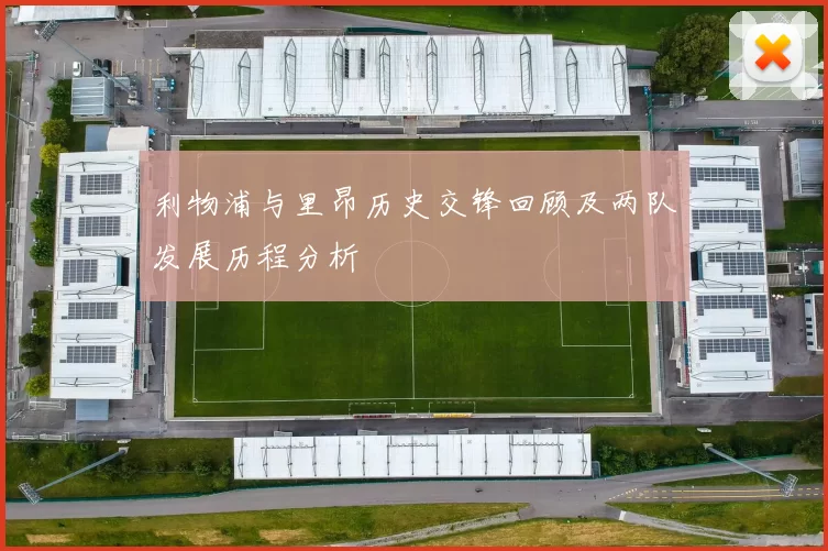 利物浦与里昂历史交锋回顾及两队发展历程分析
