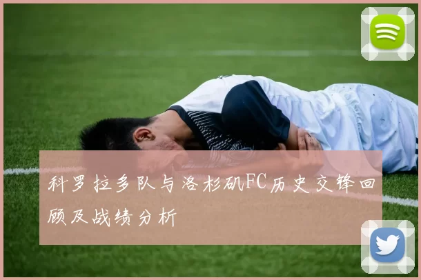 科罗拉多队与洛杉矶FC历史交锋回顾及战绩分析