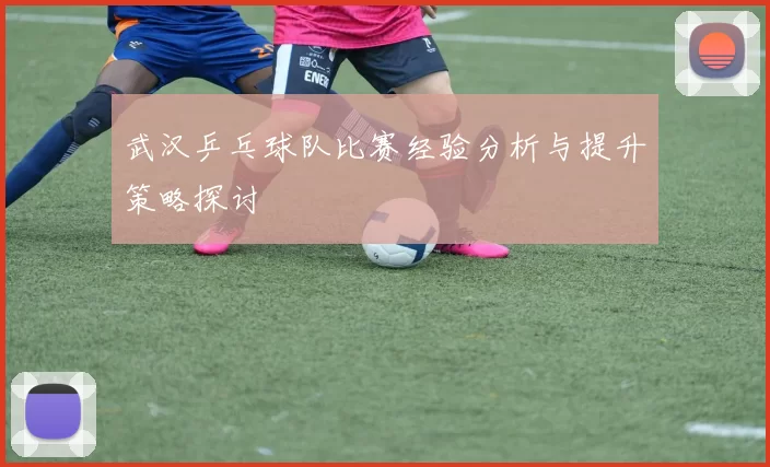 武汉乒乓球队比赛经验分析与提升策略探讨