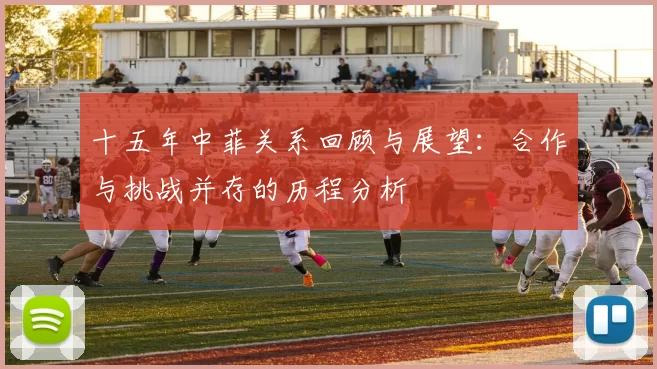 十五年中菲关系回顾与展望：合作与挑战并存的历程分析