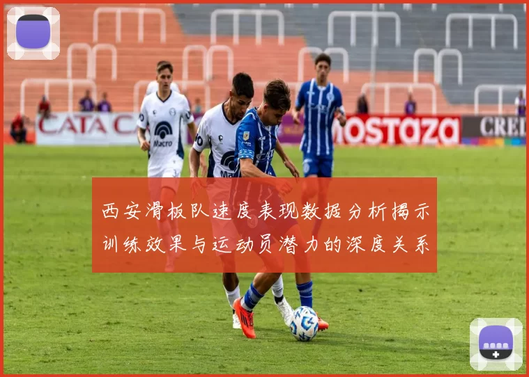 西安滑板队速度表现数据分析揭示训练效果与运动员潜力的深度关系