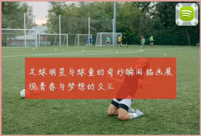 足球明星与球童的奇妙瞬间插画展现青春与梦想的交汇