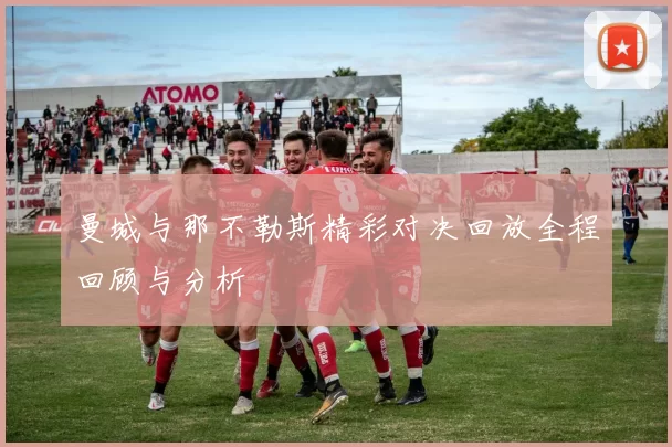曼城与那不勒斯精彩对决回放全程回顾与分析