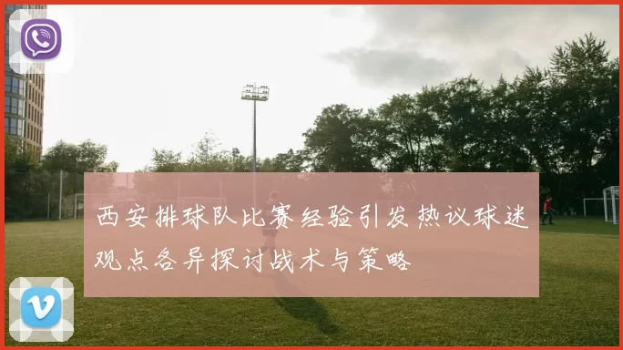 西安排球队比赛经验引发热议球迷观点各异探讨战术与策略