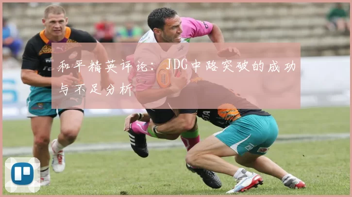 和平精英评论：JDG中路突破的成功与不足分析