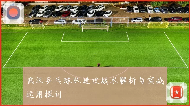 武汉乒乓球队进攻战术解析与实战运用探讨