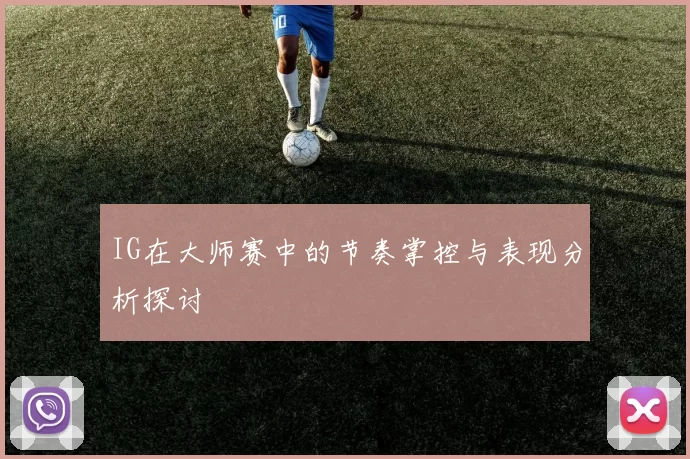 IG在大师赛中的节奏掌控与表现分析探讨