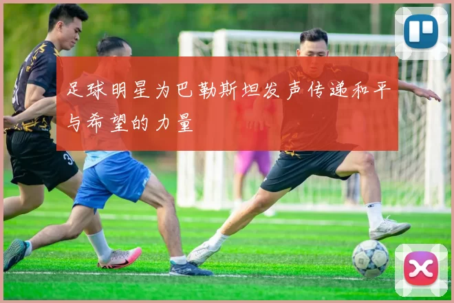 足球明星为巴勒斯坦发声传递和平与希望的力量