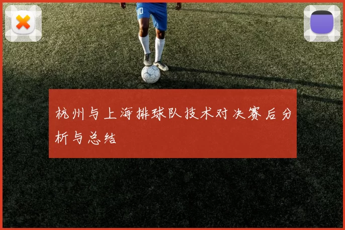 杭州与上海排球队技术对决赛后分析与总结