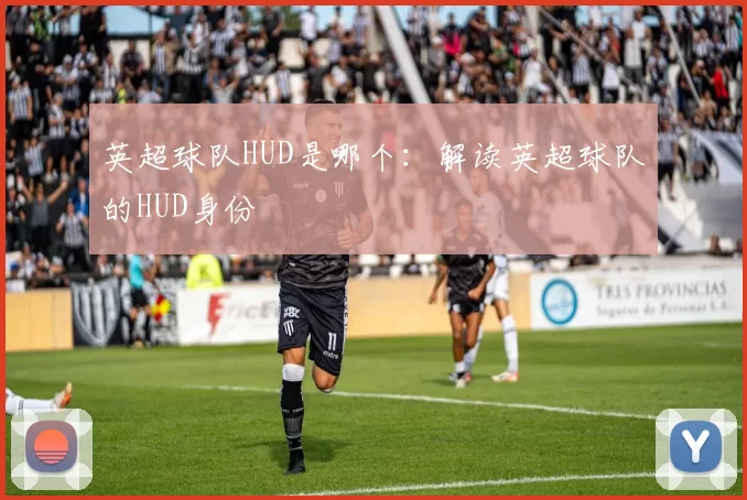 英超球队HUD是哪个：解读英超球队的HUD身份